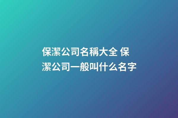 保潔公司名稱大全 保潔公司一般叫什么名字-第1張-公司起名-玄機派